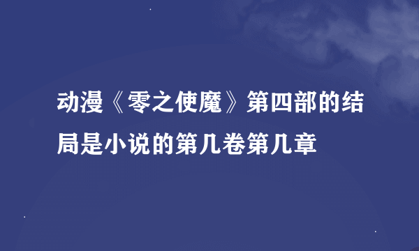 动漫《零之使魔》第四部的结局是小说的第几卷第几章