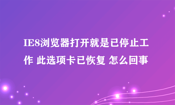 IE8浏览器打开就是已停止工作 此选项卡已恢复 怎么回事