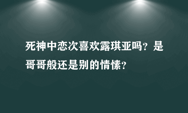 死神中恋次喜欢露琪亚吗？是哥哥般还是别的情愫？