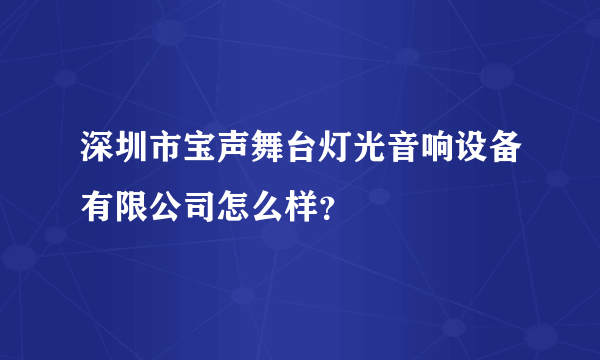 深圳市宝声舞台灯光音响设备有限公司怎么样？