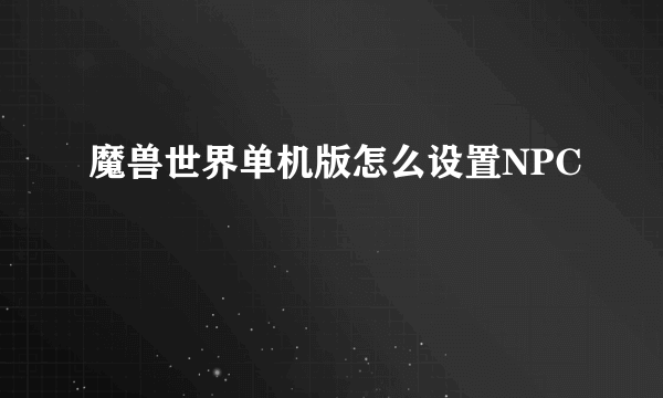 魔兽世界单机版怎么设置NPC