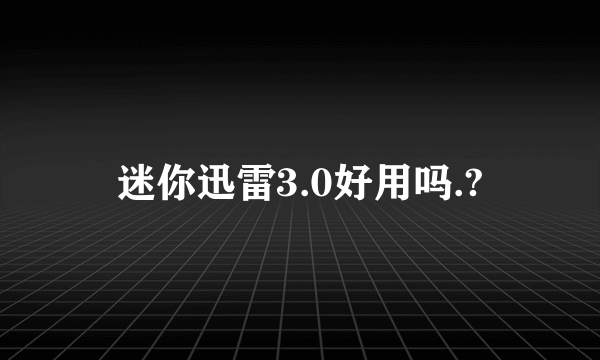 迷你迅雷3.0好用吗.?