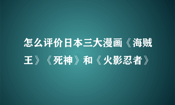 怎么评价日本三大漫画《海贼王》《死神》和《火影忍者》