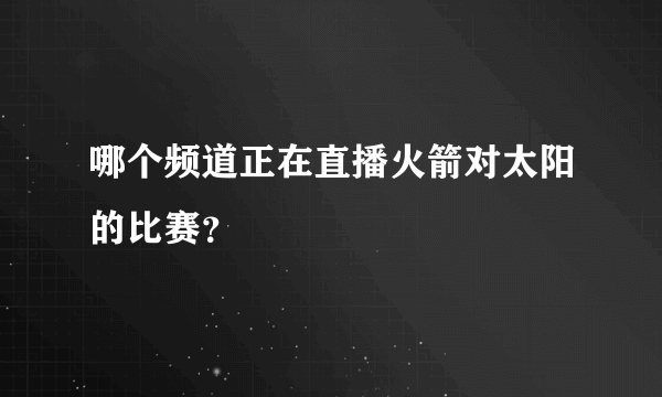 哪个频道正在直播火箭对太阳的比赛？