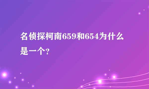 名侦探柯南659和654为什么是一个？