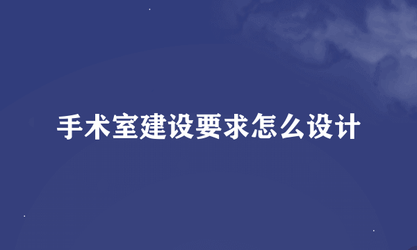 手术室建设要求怎么设计