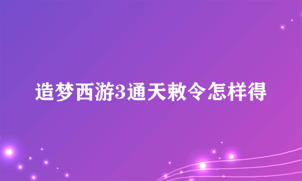 造梦西游3通天敕令怎样得