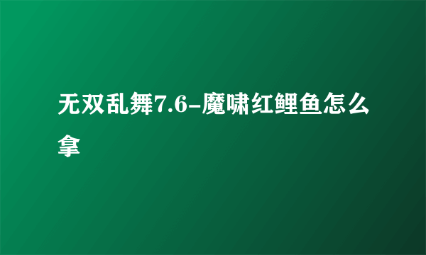 无双乱舞7.6-魔啸红鲤鱼怎么拿