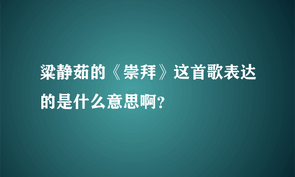 粱静茹的《崇拜》这首歌表达的是什么意思啊？