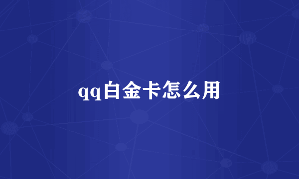 qq白金卡怎么用