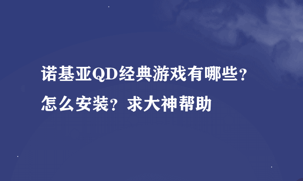 诺基亚QD经典游戏有哪些？怎么安装？求大神帮助