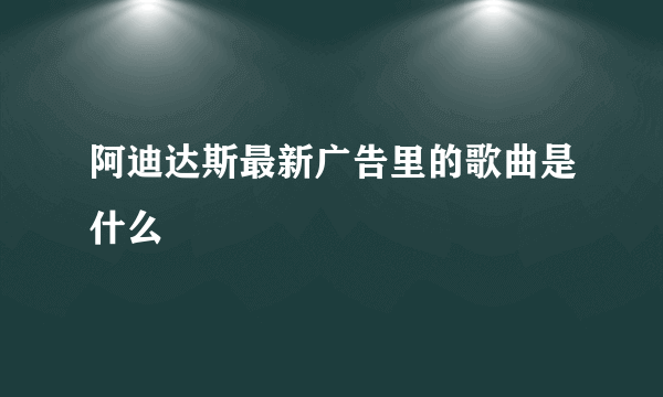 阿迪达斯最新广告里的歌曲是什么