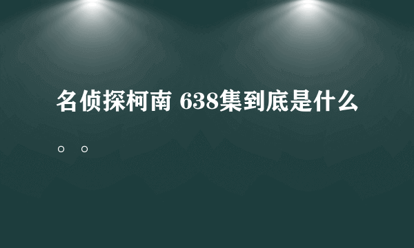 名侦探柯南 638集到底是什么。。