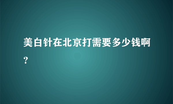 美白针在北京打需要多少钱啊？