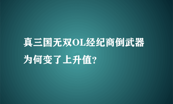 真三国无双OL经纪商倒武器为何变了上升值？