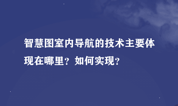 智慧图室内导航的技术主要体现在哪里？如何实现？