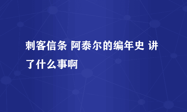 刺客信条 阿泰尔的编年史 讲了什么事啊