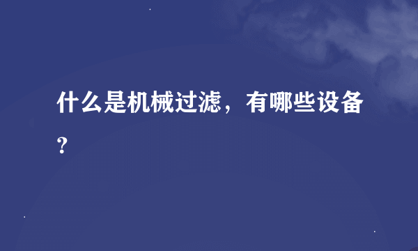 什么是机械过滤，有哪些设备？