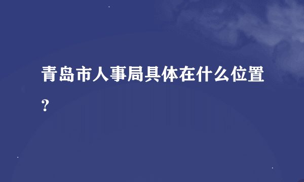 青岛市人事局具体在什么位置？