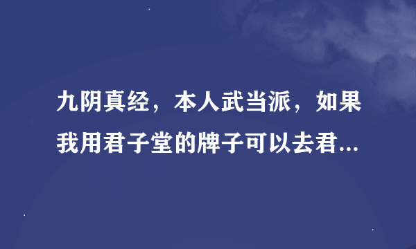 九阴真经，本人武当派，如果我用君子堂的牌子可以去君子堂的NPC换2内吗