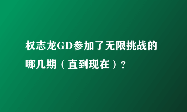 权志龙GD参加了无限挑战的哪几期（直到现在）？