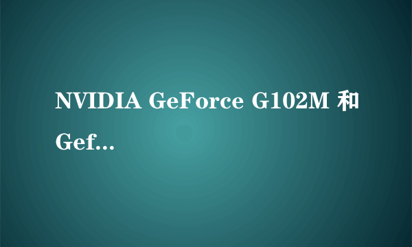 NVIDIA GeForce G102M 和Geforce 8600GT比较。。。。。求解