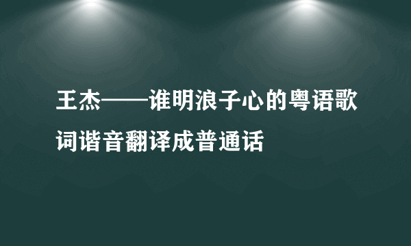 王杰——谁明浪子心的粤语歌词谐音翻译成普通话