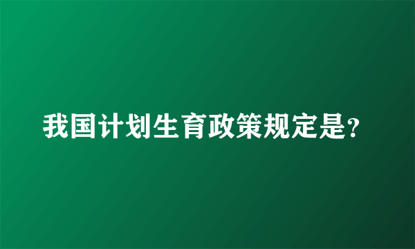 我国计划生育政策规定是？