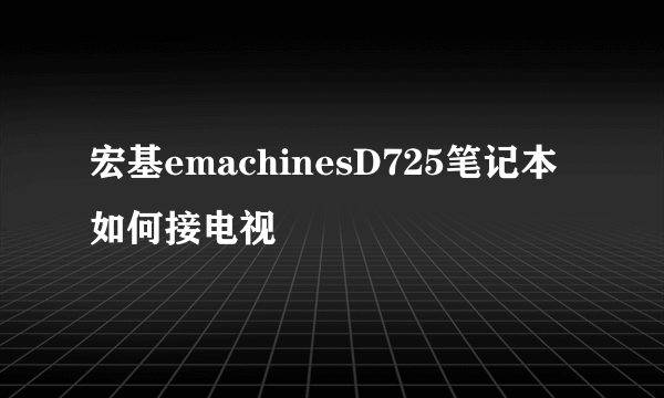 宏基emachinesD725笔记本如何接电视