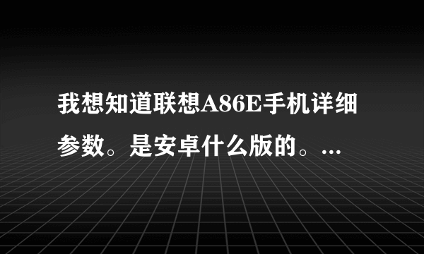 我想知道联想A86E手机详细参数。是安卓什么版的。相素多少、屏幕多大？