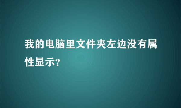 我的电脑里文件夹左边没有属性显示？