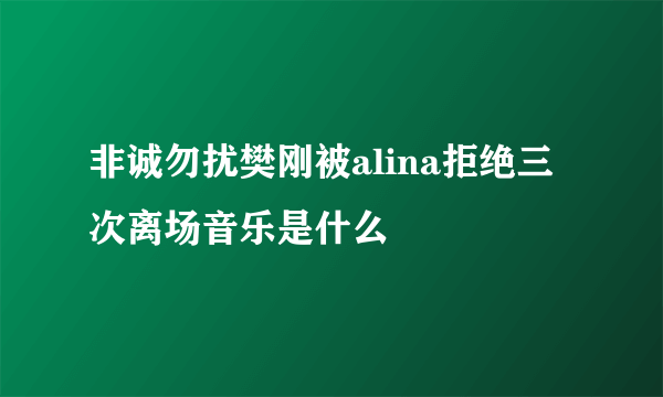 非诚勿扰樊刚被alina拒绝三次离场音乐是什么