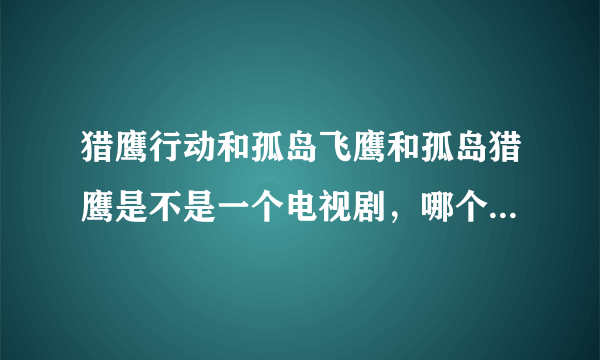 猎鹰行动和孤岛飞鹰和孤岛猎鹰是不是一个电视剧，哪个才是英雄的第四部名称?