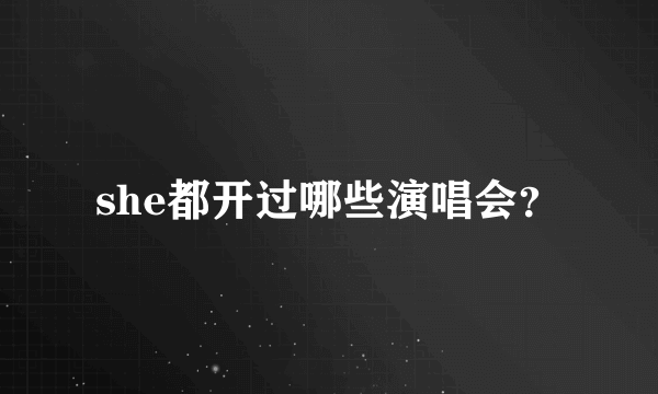 she都开过哪些演唱会？