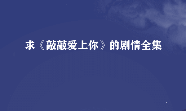 求《敲敲爱上你》的剧情全集