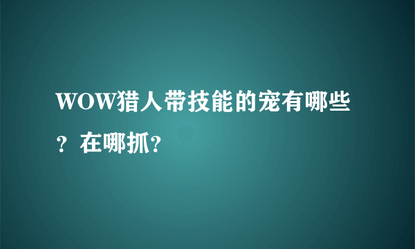 WOW猎人带技能的宠有哪些？在哪抓？