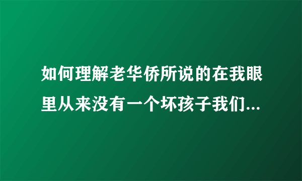 如何理解老华侨所说的在我眼里从来没有一个坏孩子我们一样爱他们？