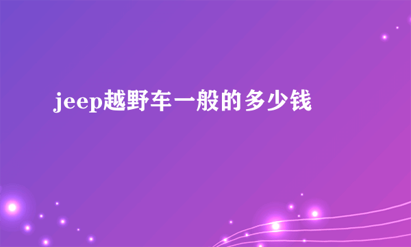 jeep越野车一般的多少钱