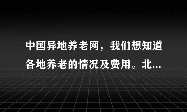 中国异地养老网，我们想知道各地养老的情况及费用。北京养老费用情况？