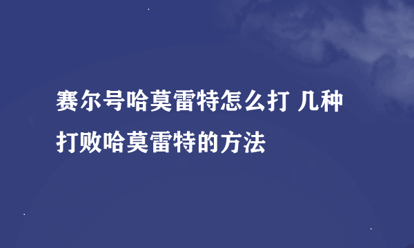 赛尔号哈莫雷特怎么打 几种打败哈莫雷特的方法