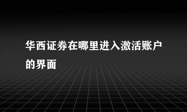 华西证券在哪里进入激活账户的界面