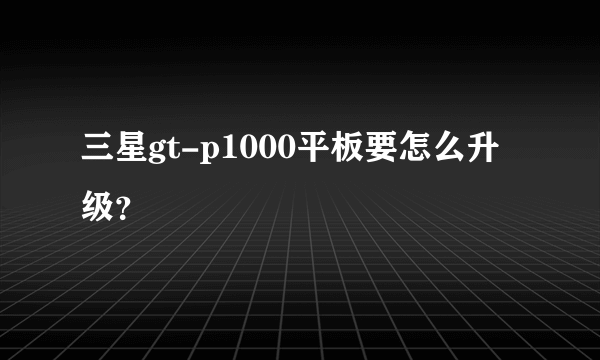 三星gt-p1000平板要怎么升级？