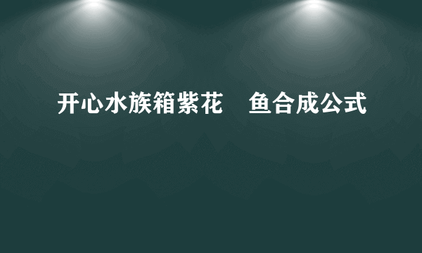 开心水族箱紫花鮨鱼合成公式