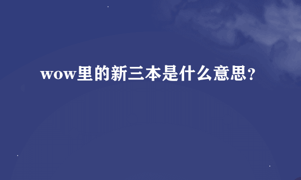 wow里的新三本是什么意思？