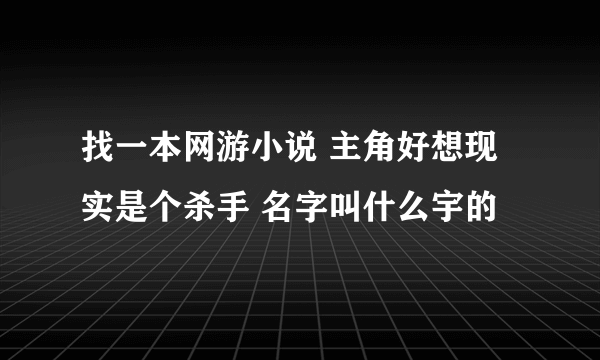 找一本网游小说 主角好想现实是个杀手 名字叫什么宇的