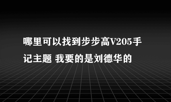 哪里可以找到步步高V205手记主题 我要的是刘德华的