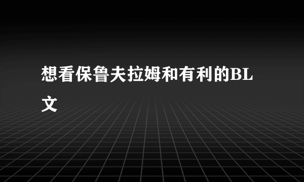 想看保鲁夫拉姆和有利的BL文