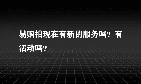 易购拍现在有新的服务吗？有活动吗？