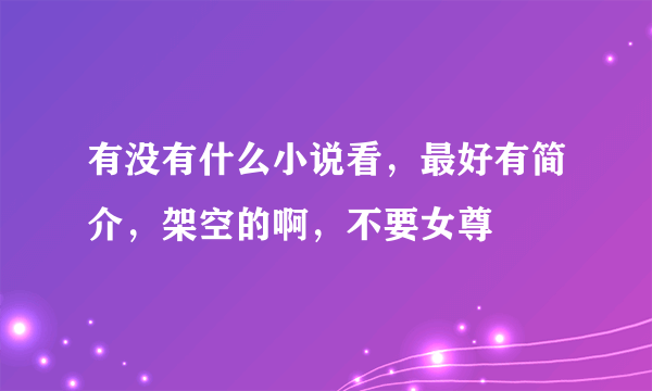 有没有什么小说看，最好有简介，架空的啊，不要女尊