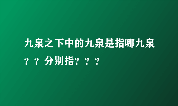 九泉之下中的九泉是指哪九泉？？分别指？？？